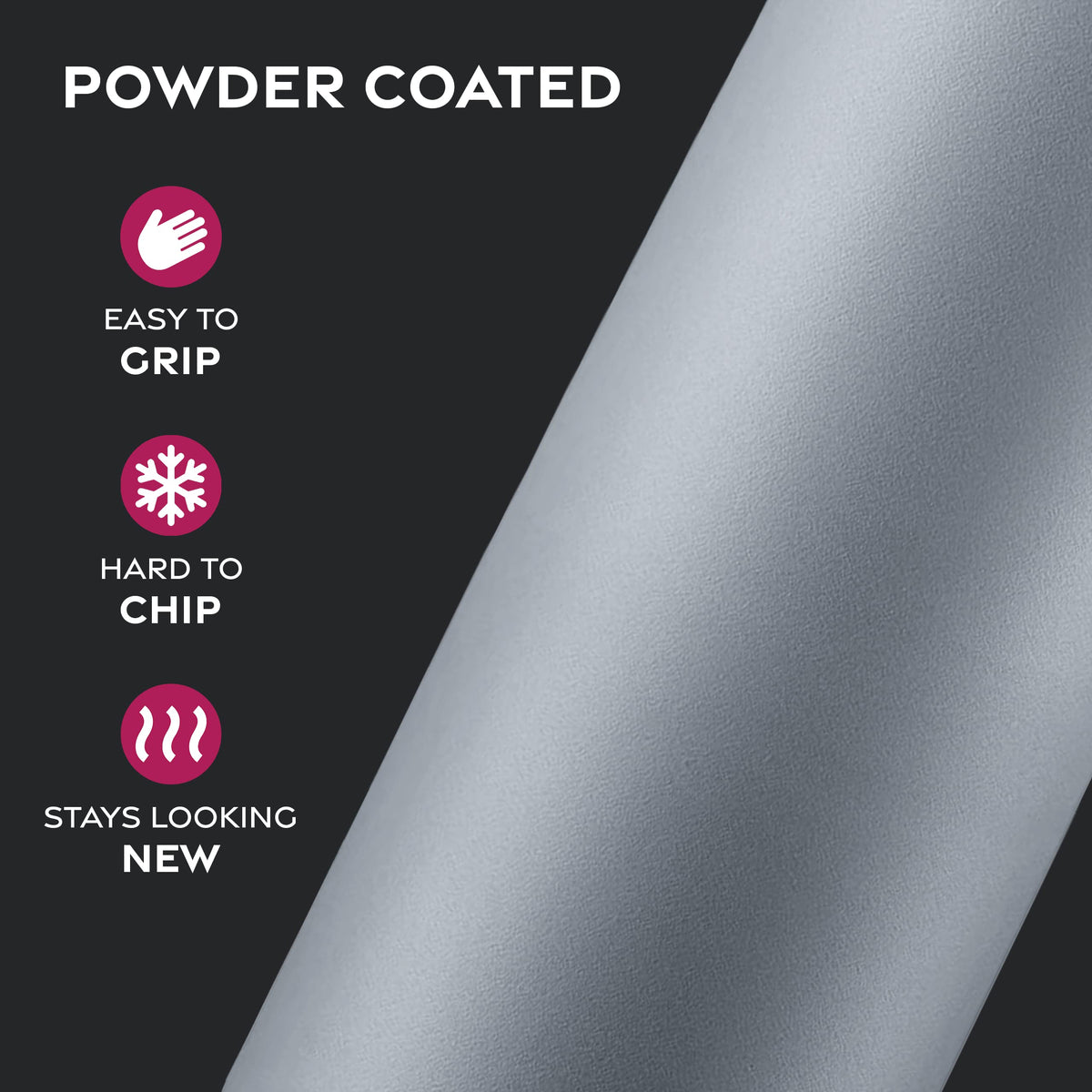 FineDine sweat-free powder-coated finish resists scratches.